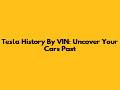 Tesla History By VIN: Uncover Your Car's Past