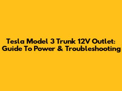 Tesla Model 3 Trunk 12V Outlet: Guide To Power & Troubleshooting