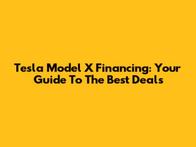 Tesla Model X Financing: Your Guide To The Best Deals