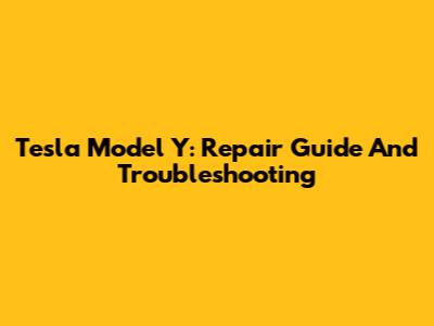 Tesla Model Y: Repair Guide And Troubleshooting
