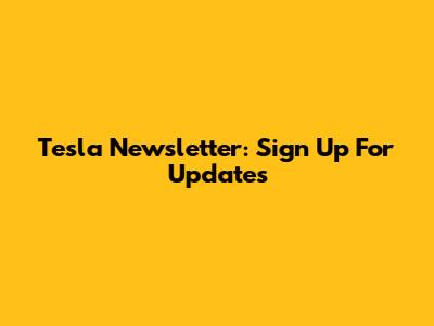 Tesla Newsletter: Sign Up For Updates