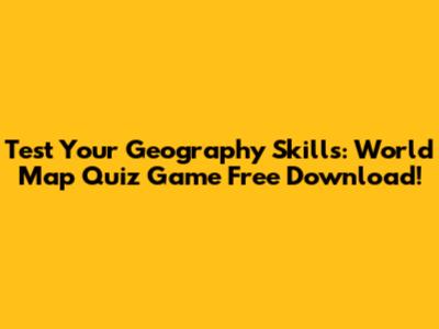 Test Your Geography Skills: World Map Quiz Game Free Download!