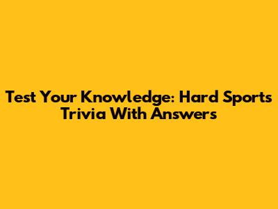 Test Your Knowledge: Hard Sports Trivia With Answers