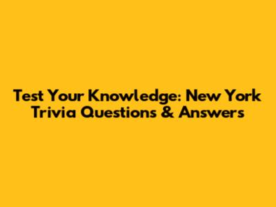 Test Your Knowledge: New York Trivia Questions & Answers