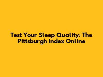 Test Your Sleep Quality: The Pittsburgh Index Online