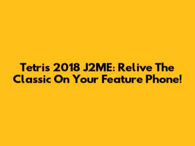 Tetris 2018 J2ME: Relive The Classic On Your Feature Phone!