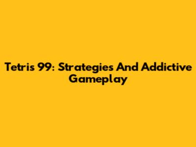 Tetris 99: Strategies And Addictive Gameplay