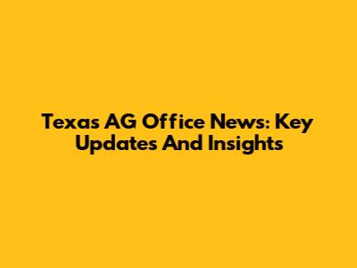 Texas AG Office News: Key Updates And Insights