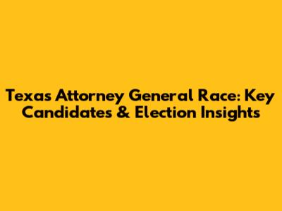 Texas Attorney General Race: Key Candidates & Election Insights