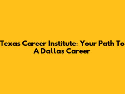 Texas Career Institute: Your Path To A Dallas Career