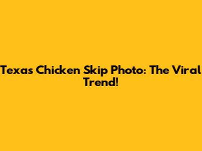 Texas Chicken Skip Photo: The Viral Trend!