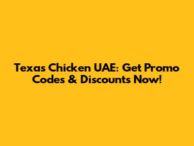 Texas Chicken UAE: Get Promo Codes & Discounts Now!