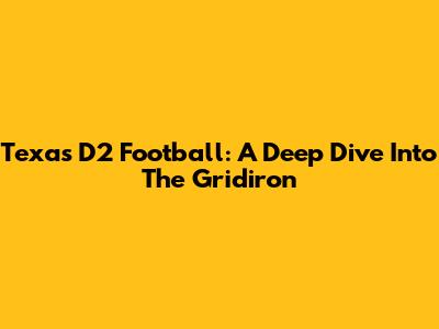 Texas D2 Football: A Deep Dive Into The Gridiron
