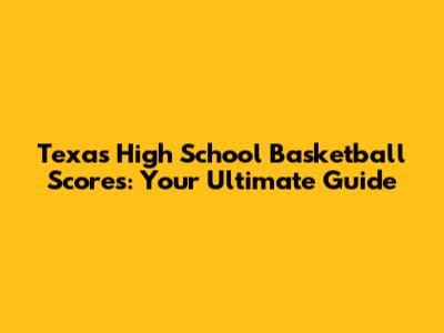 Texas High School Basketball Scores: Your Ultimate Guide