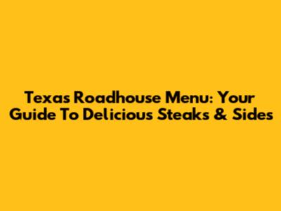 Texas Roadhouse Menu: Your Guide To Delicious Steaks & Sides