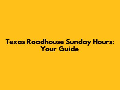 Texas Roadhouse Sunday Hours: Your Guide