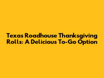 Texas Roadhouse Thanksgiving Rolls: A Delicious To-Go Option