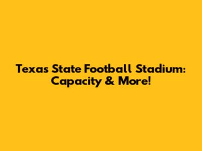 Texas State Football Stadium: Capacity & More!