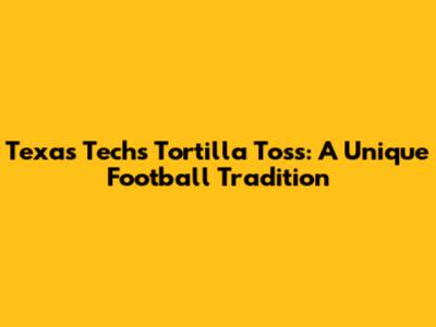 Texas Tech's Tortilla Toss: A Unique Football Tradition