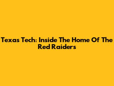 Texas Tech: Inside The Home Of The Red Raiders