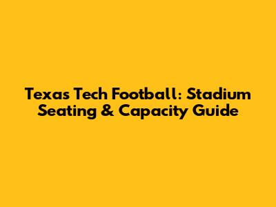Texas Tech Football: Stadium Seating & Capacity Guide