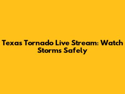 Texas Tornado Live Stream: Watch Storms Safely