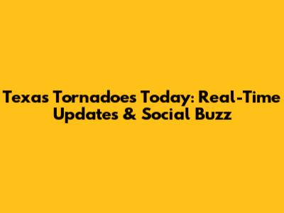 Texas Tornadoes Today: Real-Time Updates & Social Buzz
