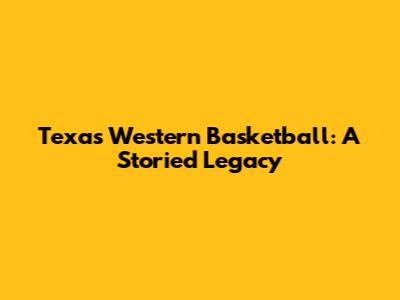 Texas Western Basketball: A Storied Legacy