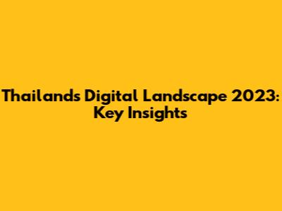Thailand's Digital Landscape 2023: Key Insights