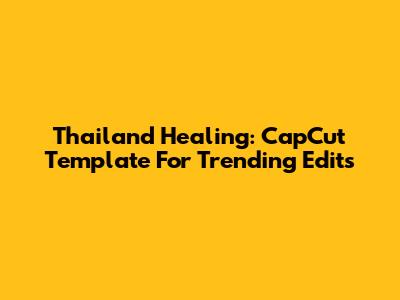 Thailand Healing: CapCut Template For Trending Edits