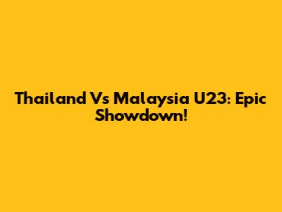 Thailand Vs Malaysia U23: Epic Showdown!