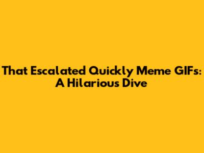 That Escalated Quickly Meme GIFs: A Hilarious Dive