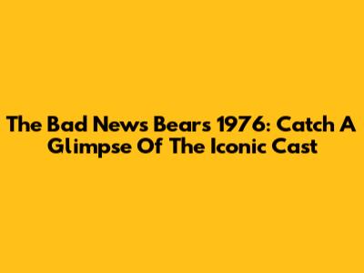 The Bad News Bears 1976: Catch A Glimpse Of The Iconic Cast