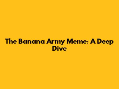 The Banana Army Meme: A Deep Dive