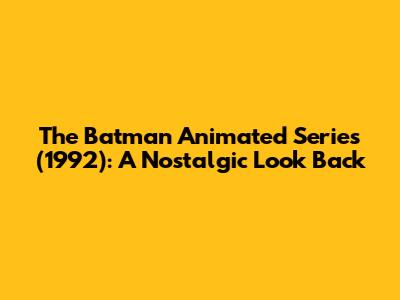 The Batman Animated Series (1992): A Nostalgic Look Back