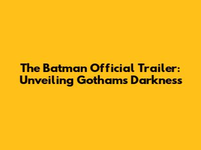 The Batman Official Trailer: Unveiling Gotham's Darkness