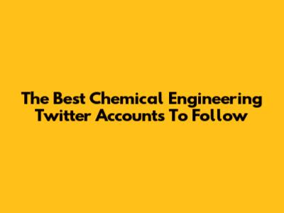 The Best Chemical Engineering Twitter Accounts To Follow