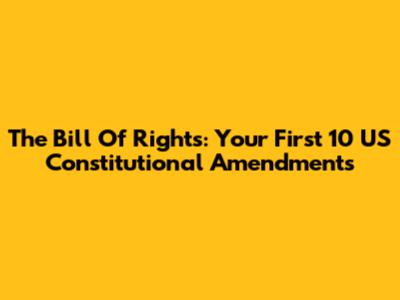 The Bill Of Rights: Your First 10 US Constitutional Amendments