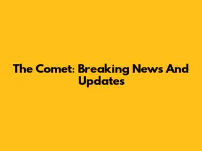 The Comet: Breaking News And Updates