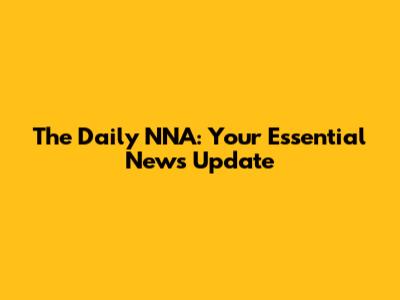 The Daily NNA: Your Essential News Update