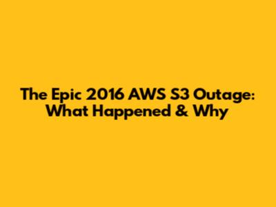 The Epic 2016 AWS S3 Outage: What Happened & Why