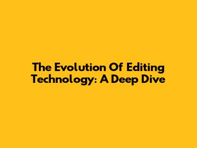 The Evolution Of Editing Technology: A Deep Dive