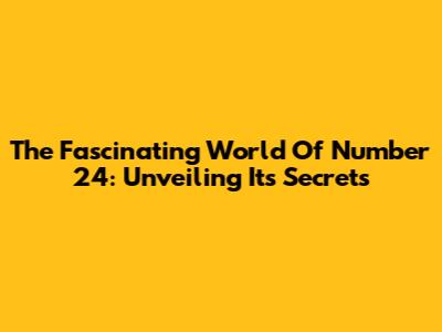 The Fascinating World Of Number 24: Unveiling Its Secrets