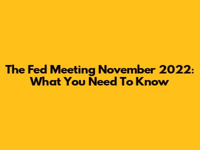 The Fed Meeting November 2022: What You Need To Know