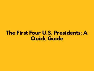 The First Four U.S. Presidents: A Quick Guide