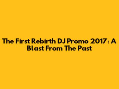 The First Rebirth DJ Promo 2017: A Blast From The Past
