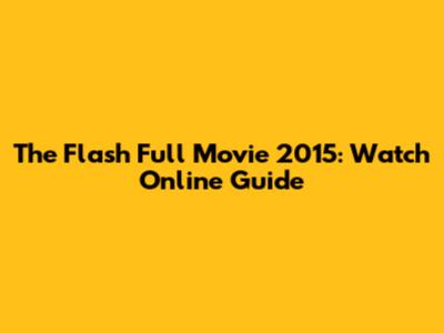 The Flash Full Movie 2015: Watch Online Guide