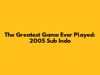 The Greatest Game Ever Played: 2005 Sub Indo