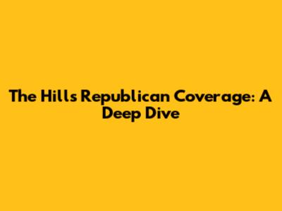 The Hill's Republican Coverage: A Deep Dive