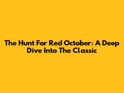 The Hunt For Red October: A Deep Dive Into The Classic